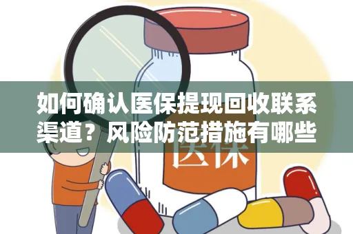 如何确认医保提现回收联系渠道？风险防范措施有哪些？